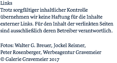 Links Trotz sorgfältiger inhaltlicher Kontrolle übernehmen wir keine Haftung für die Inhalte externer Links. Für den Inhalt der verlinkten Seiten sind ausschließlich deren Betreiber verantwortlich. Fotos: Walter G. Breuer, Jockel Reisner,  Peter Rosenberger, Werbeagentur Gravemeier © Galerie Gravemeier 2017